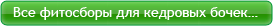 Все фитосборы для кедровых бочек…