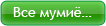 Все мумиё…